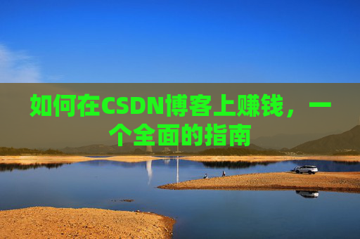 如何在CSDN博客上赚钱,一个全面的指南